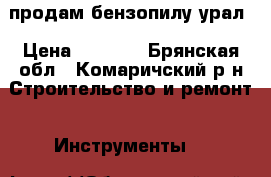 продам бензопилу урал › Цена ­ 1 500 - Брянская обл., Комаричский р-н Строительство и ремонт » Инструменты   